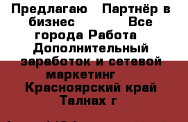 Предлагаю : Партнёр в бизнес         - Все города Работа » Дополнительный заработок и сетевой маркетинг   . Красноярский край,Талнах г.